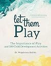 Let Them Play: The Importance of Play and 100 Child Development Activities