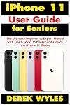 iPhone 11 User Guide for Seniors: The Ultimate Beginner to Expert Manual with Tips & Tricks to Master and Unlock the iPhone 11 Device