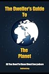 The Dweller's Guide To The Planet: All You Need To Know About Everywhere