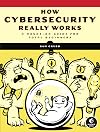 How Cybersecurity Really Works: A Hands-On Guide for Total Beginners