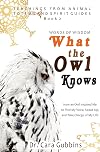 Words of Wisdom: What the Owl Knows: How an Owl Inspired Me to Find My Voice, Speak Up, and Take Charge of My Life (Teachings from Animal Totems and Spirit Guides)