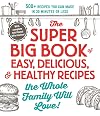 The Super Big Book of Easy, Delicious, & Healthy Recipes the Whole Family Will Love!: 500 Recipes You Can Make in 30 Minutes or Less