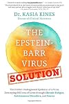 The Epstein-Barr Virus Solution: The Hidden Undiagnosed Epidemic of a Virus Destroying Millions of Lives through Chronic Fatigue, Autoimmune Disorders and Cancer