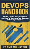 DevOps Handbook: What Is DevOps, Why You Need It And How To Transform Your Business With DevOps Practices
