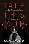Take This Cup: How God Transforms Suffering into Glory and Joy