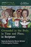 Grounded in the Body, in Time and Place, in Scripture: Papers by Australian Women Scholars in the Evangelical Tradition (Australian College of Theology Monograph Series)