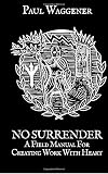 No Surrender: A Field Manual For Creating Work With Heart - Paul Waggener