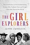 The Girl Explorers: The Untold Story of the Globetrotting Women Who Trekked, Flew, and Fought Their Way Around the World (Inspirational Women Who Made History)