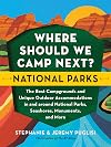 Where Should We Camp Next?: National Parks: The Best Campgrounds and Unique Outdoor Accommodations In and Around National Parks, Seashores, Monuments, and More