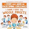 I Think I Have the Wiggle Fidgets: A Story about ADHD and Overcoming Challenges
