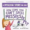 How Come You Can't Spell Mississippi? A Dyslexia Story for Kids