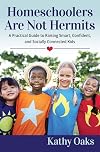 Homeschoolers Are Not Hermits: A Practical Guide to Raising Smart, Confident, and Socially Connected Kids