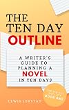 The Ten Day Outline: A Writer's Guide to Planning A Novel in Ten Days (The Ten Day Novelist)