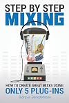 Step By Step Mixing: How to Create Great Mixes Using Only 5 Plug-ins