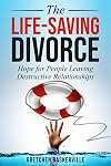 The Life-Saving Divorce: Hope for People Leaving Destructive Relationships