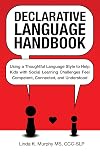 Declarative Language Handbook: Using a Thoughtful Language Style to Help Kids with Social Learning Challenges Feel Competent, Connected, and Understood
