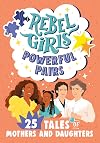 Rebel Girls Powerful Pairs: 25 Tales of Mothers and Daughters