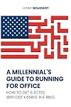 A Millennial's Guide to Running for Office: How to Get Elected Without Kissing the Ring
