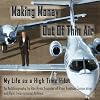Making Money Out of Thin Air: My Life as a High Time Pilot