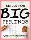 Skills for Big Feelings: A Guide for Teaching Kids Relaxation, Regulation, and Coping Techniques