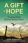 A Gift of Hope: Finding Faith Behind Barbed Wire: The True Story of a World War II Prisoner of War