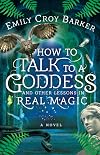 How to Talk to a Goddess and Other Lessons in Real Magic