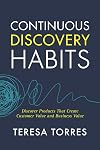 Continuous Discovery Habits: Discover Products that Create Customer Value and Business Value