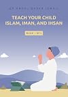 Teach your child Islam, Iman, and Ihsan: Book 1 of 2