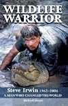 Wildlife Warrior: Steve Irwin: 1962 - 2006, a Man Who Changed the World