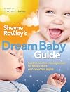 Sheyne Rowley's Dream Baby Guide: Positive Routine Management For Happy Days and Peaceful Nights
