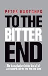 To the Bitter End: The Dramatic Story of the Fall of John Howard and the Rise of Kevin Rudd