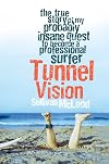 Tunnel Vision: The True Story of My Probably Insane Quest to Become a Professional Surfer