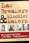 Law Breakers & Mischief Makers: 50 Notorious New Zealanders