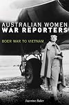 Australian Women War Reporters: Boer War to Vietnam