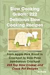 Slow Cooking Greats: 222 Delicious Slow Cooking Recipes: from Apple Pork Roast in Crockpot to Slow-Poke Jambalaya Crockpot - 222 Top Slow Cooker and Crock Pot Recipes
