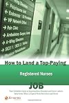 How to Land a Top-Paying Registered Nurses Job: Your Complete Guide to Opportunities, Resumes and Cover Letters, Interviews, Salaries, Promotions, What to Expect From Recruiters and More!