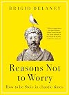 Reasons Not to Worry: How to Be Stoic in Chaotic Times
