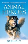 Animal Heroes : True Stories of Extraordinary Creatures