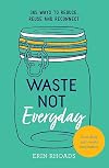 Waste Not Everyday: Simple Zero-Waste Inspiration 365 Days a Year