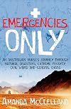 Emergencies Only: A Nurse's Journey Through Natural Disasters, Extreme Poverty, Civil Wars and General Chaos