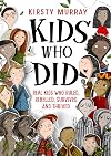Kids Who Did: Real Kids Who Ruled, Rebelled, Survived and Thrived