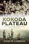 The Battles for Kokoda Plateau: Three Weeks of Hell Defending the Gateway to the Owen Stanleys