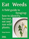 Eat Weeds: A Field Guide to Foraging: How to Identify, Harvest, Eat and Use Wild Plants