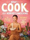 What I Cook When Nobody's Watching: Recipes & Musings for a Simple Life