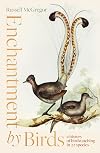Enchantment by Birds: A History of Australian Birdwatching in 22 Species