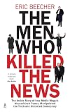The Men Who Killed the News: The Inside Story of How Media Moguls Abused Their Power, Manipulated the Truth and Distorted Democracy