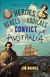 Heroes, Rebels and Radicals of Convict Australia