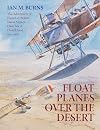 Floatplanes Over The Desert: The Adventures of French & British Naval Airmen Over Sea & Desert Sand 1914-1918