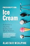 Prescription: Ice Cream: A Doctor's Journey to Discover What Matters