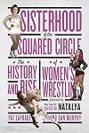 Sisterhood of the Squared Circle: The History and Rise of Women's Wrestling